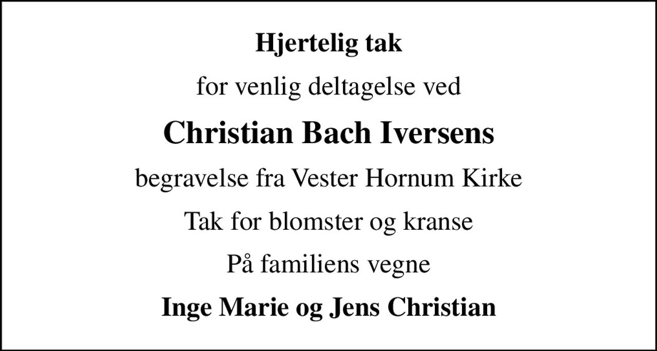 Hjertelig tak
for venlig deltagelse ved
Christian Bach Iversens
begravelse fra Vester Hornum Kirke
Tak for blomster og kranse
På familiens vegne
Inge Marie og Jens Christian