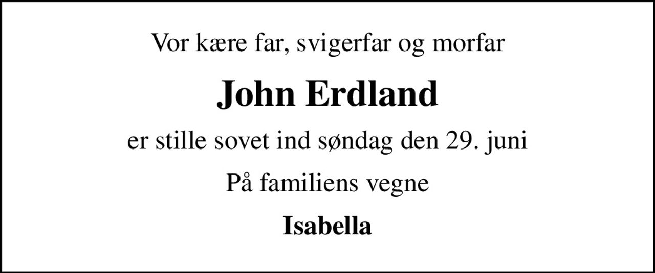 Vor kære far, svigerfar og morfar
John Erdland
er stille sovet ind søndag den 29. juni
På familiens vegne
Isabella
