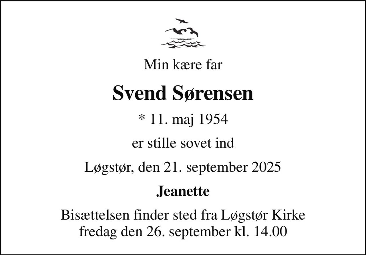 Min kære far
Svend Sørensen
* 11. maj 1954
er stille sovet ind
Løgstør, den 21. september 2025
Jeanette
Bisættelsen finder sted fra Løgstør Kirke  fredag den 26. september kl. 14.00