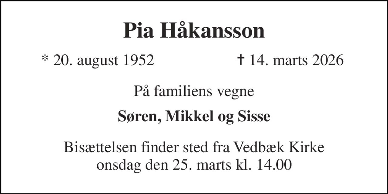 Pia Håkansson 
* 20. august 1952 
✝ 14. marts 2026 
På familiens vegne 
Søren, Mikkel og Sisse 
Bisættelsen finder sted fra Vedbæk Kirke onsdag den 25. marts kl. 14.00