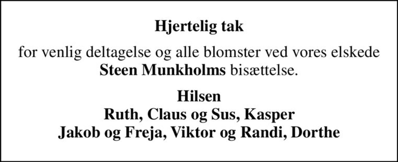 Hjertelig tak
for venlig deltagelse og alle blomster ved vores elskede <b>Steen Munkholms</b> bisættelse.
Hilsen Ruth, Claus og Sus, Kasper Jakob og Freja, Viktor og Randi, Dorthe