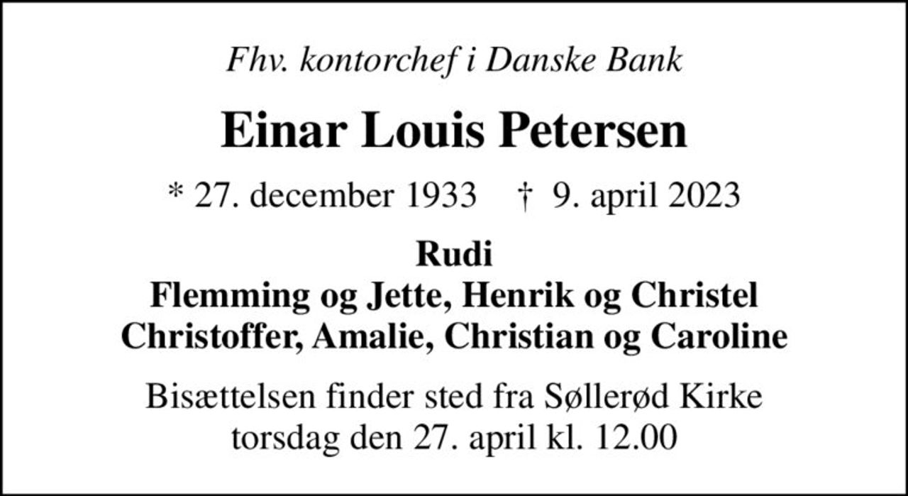 Fhv. kontorchef i Danske Bank
Einar Louis Petersen
* 27. december 1933    ✝ 9. april 2023
Rudi Flemming og Jette, Henrik og Christel Christoffer, Amalie, Christian og Caroline
Bisættelsen finder sted fra Søllerød Kirke  torsdag den 27. april kl. 12.00