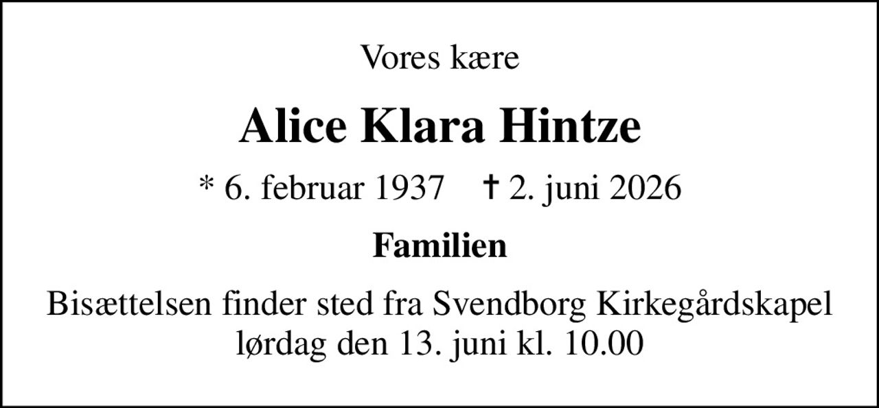 Vores kære
Alice Klara Hintze
* 6. februar 1937    ✝ 2. juni 2026
Familien
Bisættelsen finder sted fra Svendborg Kirkegårdskapel  lørdag den 13. juni kl. 10.00