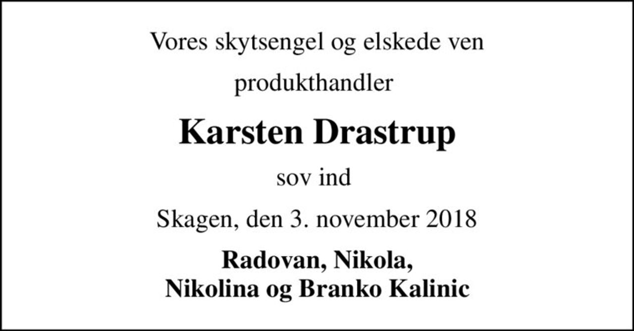 Vores skytsengel og elskede ven
produkthandler 
Karsten Drastrup
sov ind 
Skagen, den 3. november 2018
Radovan, Nikola, Nikolina og Branko Kalinic