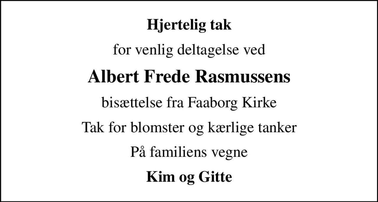 Hjertelig tak
for venlig deltagelse ved
Albert Frede Rasmussens
bisættelse fra Faaborg Kirke
Tak for blomster og kærlige tanker
På familiens vegne
Kim og Gitte