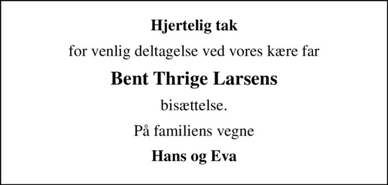 Hjertelig tak
for venlig deltagelse ved vores kære far
Bent Thrige Larsens
bisættelse.
På familiens vegne
Hans og Eva