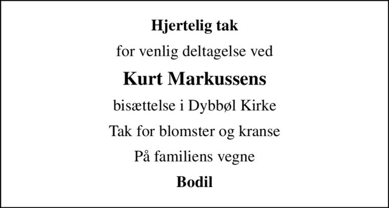 Hjertelig tak
for venlig deltagelse ved
Kurt Markussens
bisættelse i Dybbøl Kirke
Tak for blomster og kranse
På familiens vegne
Bodil