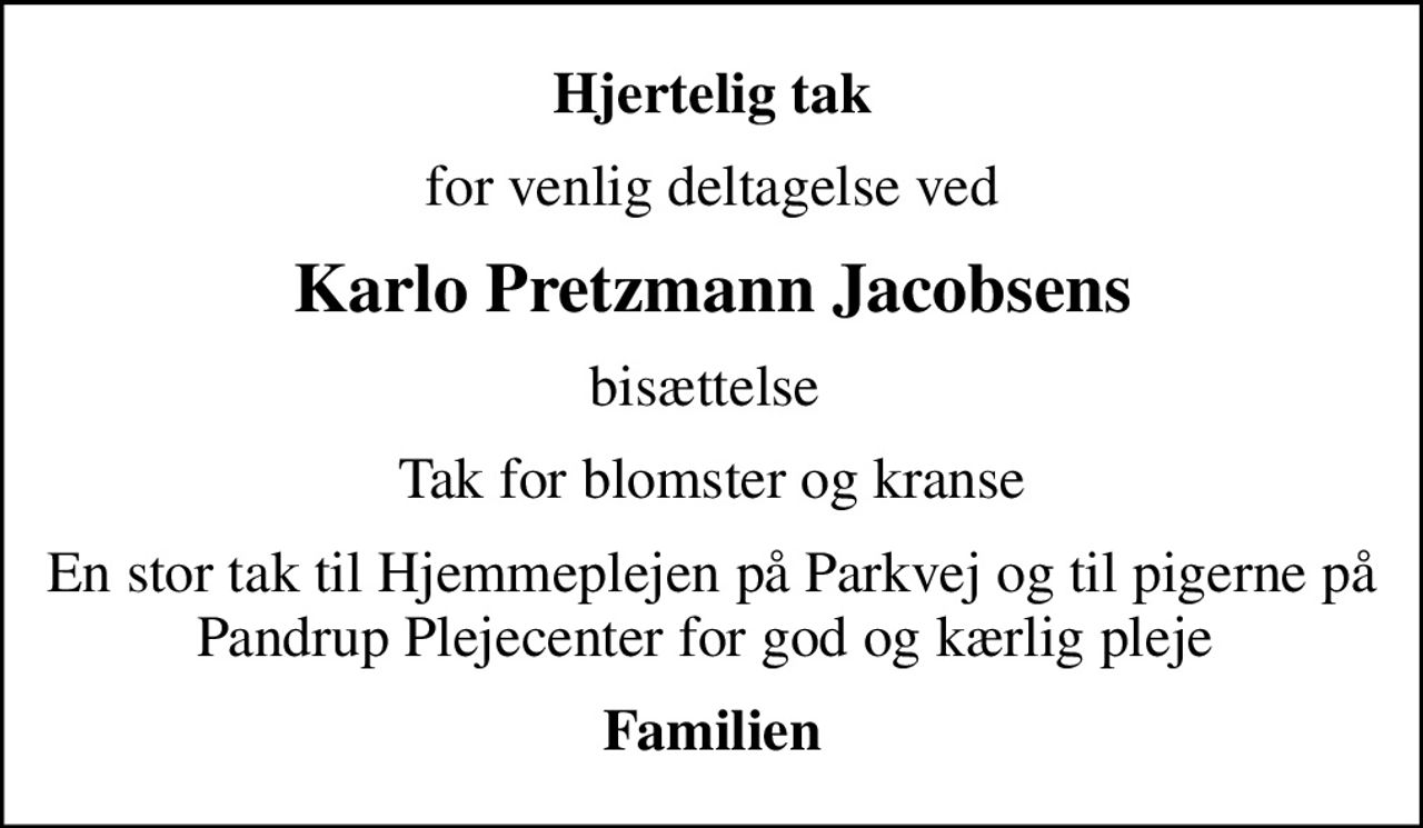 Hjertelig tak
for venlig deltagelse ved
Karlo Pretzmann Jacobsens
bisættelse 
Tak for blomster og kranse
En stor tak til Hjemmeplejen på Parkvej og til pigerne på Pandrup Plejecenter for god og kærlig pleje 
Familien