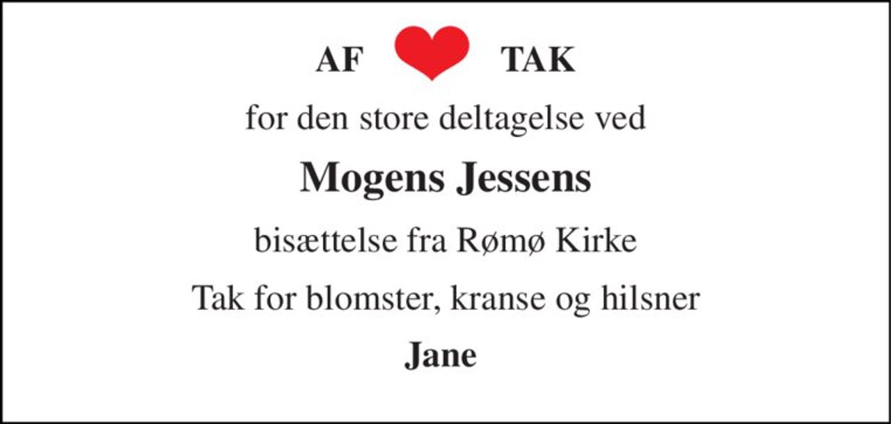 AF               TAK 
for den store deltagelse ved 
Mogens Jessens 
bisættelse fra Rømø Kirke 
Tak for blomster, kranse og hilsner 
Jane