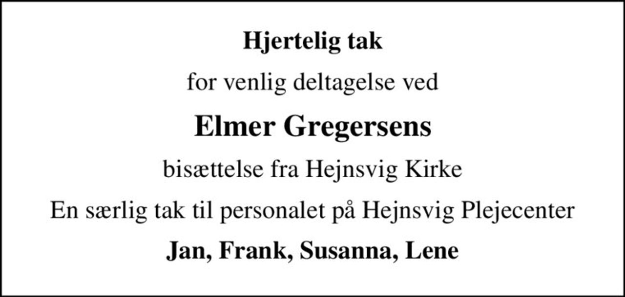 Hjertelig tak
for venlig deltagelse ved
Elmer Gregersens
bisættelse fra Hejnsvig Kirke
En særlig tak til personalet på Hejnsvig Plejecenter
Jan, Frank, Susanna, Lene