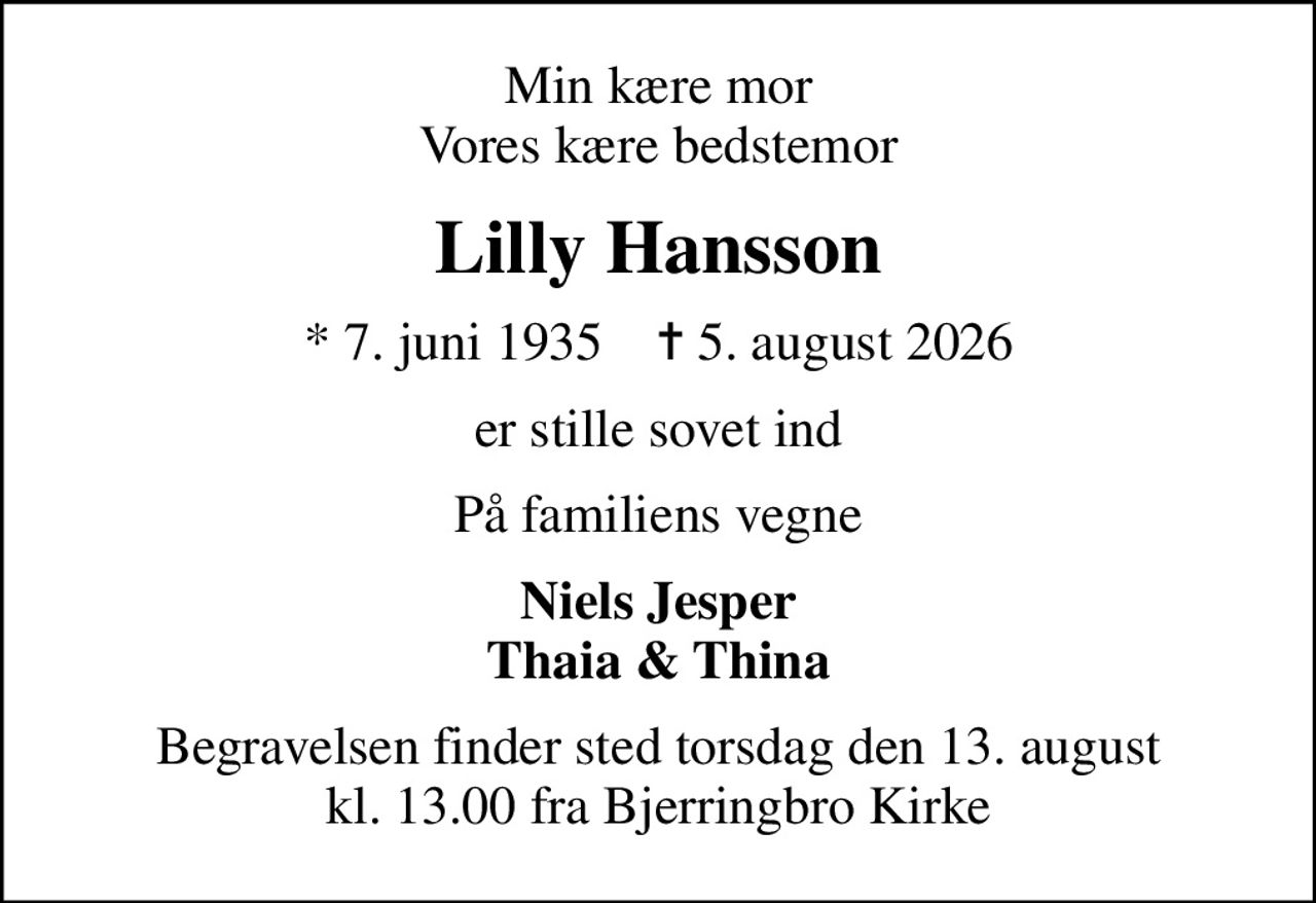 Min kære mor Vores kære bedstemor
Lilly Hansson
* 4. juni 1966    ✝ 6. september 2026
er stille sovet ind
På familiens vegne
Niels Jesper Thaia & Thina
Højtideligheden finder sted torsdag den 13. september kl. 9.00 fra