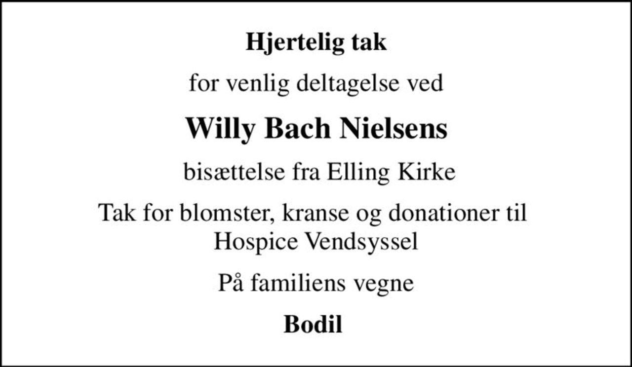 Hjertelig tak
for venlig deltagelse ved
Willy Bach Nielsens
 bisættelse fra Elling Kirke
Tak for blomster, kranse og donationer til  Hospice Vendsyssel
På familiens vegne
Bodil