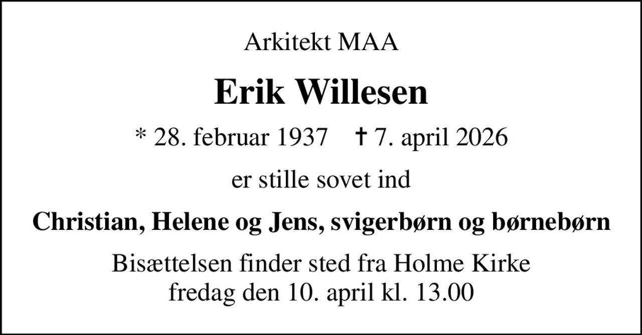 Arkitekt MAA
Erik Willesen
* 28. februar 1937    ✝ 7. april 2026
er stille sovet ind
Christian, Helene og Jens, svigerbørn og børnebørn
Bisættelsen finder sted fra Holme Kirke  fredag den 10. april kl. 13.00