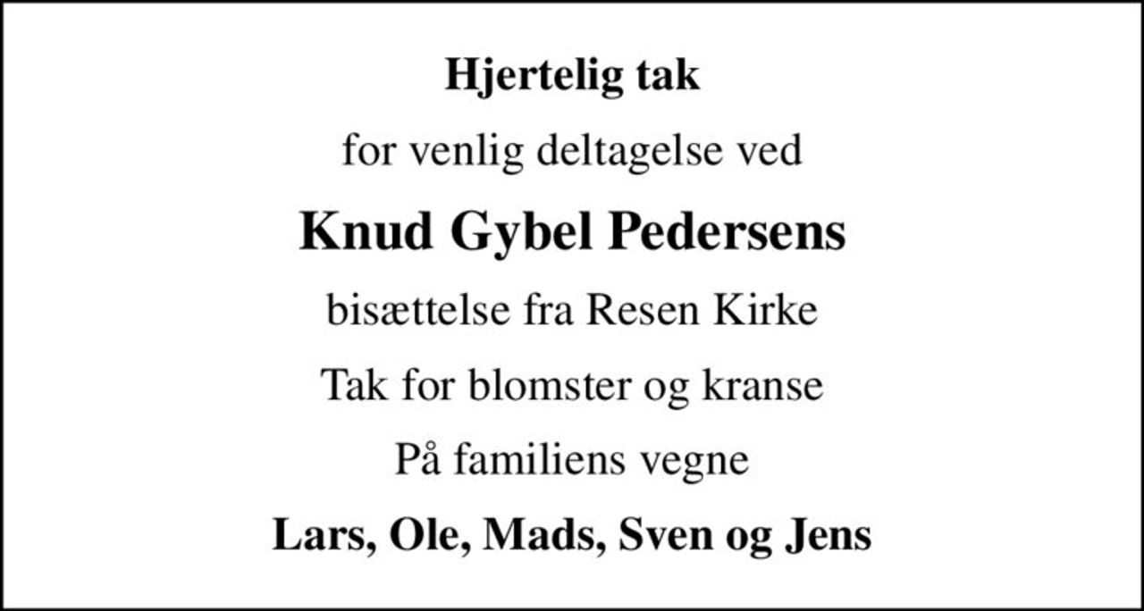 Hjertelig tak
for venlig deltagelse ved
Knud Gybel Pedersens
bisættelse fra Resen Kirke
Tak for blomster og kranse
På familiens vegne
Lars, Ole, Mads, Sven og Jens