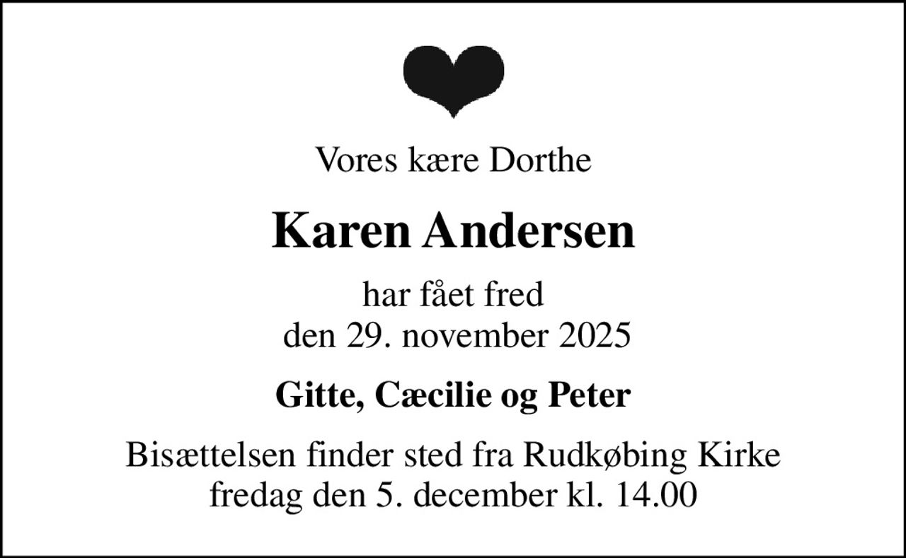 Vores kære Dorthe
Karen Andersen
har fået fred  den 29. november 2025
Gitte, Cæcilie og Peter
Bisættelsen finder sted fra Rudkøbing Kirke  fredag den 5. december kl. 14.00