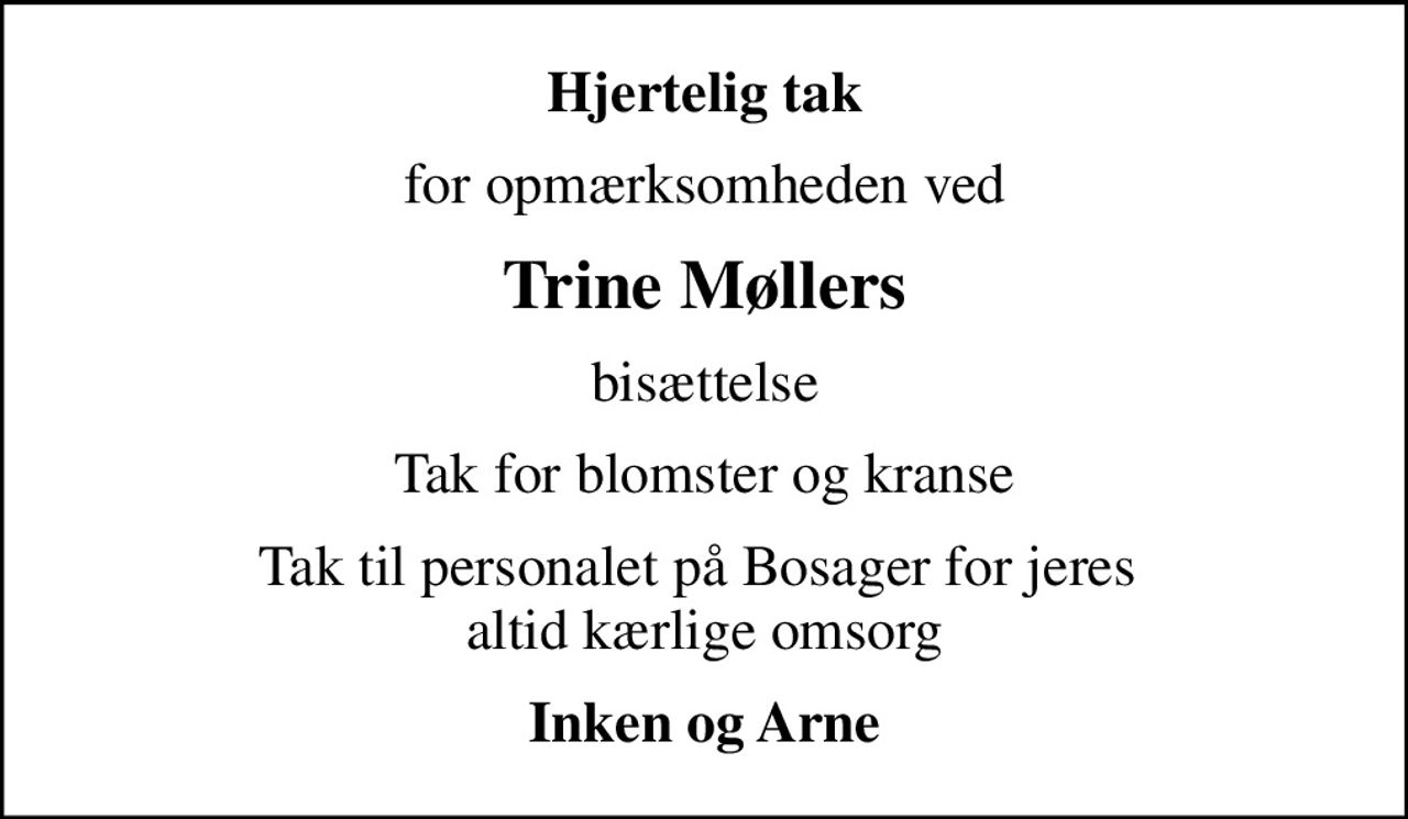Hjertelig tak
for opmærksomheden ved
Trine Møllers
bisættelse
Tak for blomster og kranse
Tak til personalet på Bosager for jeres  altid kærlige omsorg
Inken og Arne