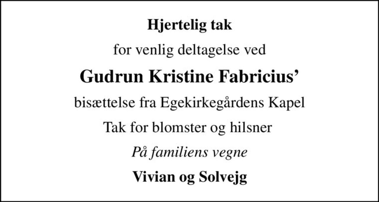 Hjertelig tak
for venlig deltagelse ved
Gudrun Kristine Fabricius
bisættelse fra Egekirkegårdens Kapel
Tak for blomster og hilsner 
På familiens vegne
Vivian og Solvejg