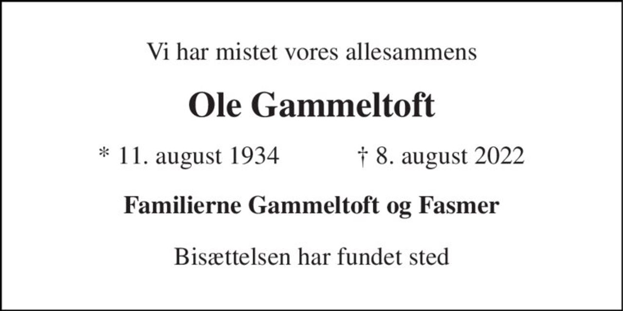 Vi har mistet vores allesammens 
Ole Gammeltoft 
*​ 11. august 1934​            †​ 8. august 2022 
Familierne Gammeltoft og Fasmer 
Bisættelsen har fundet sted