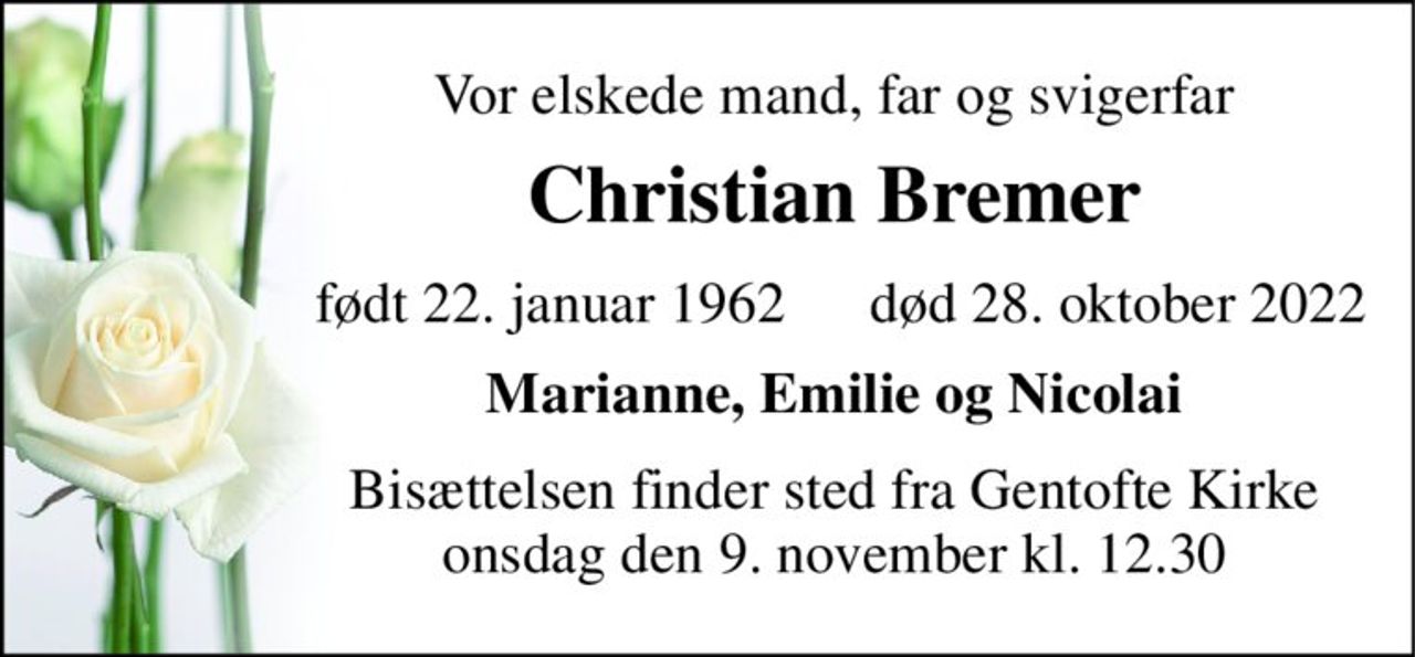 Vor elskede mand, far og svigerfar 
Christian Bremer 
født​ 22. januar 1962 
død​ 28. oktober 2022​ 
Marianne, Emilie og Nicolai 
Bisættelsen​ finder sted fra Gentofte Kirke​ onsdag den 9. november​ kl. 12.30