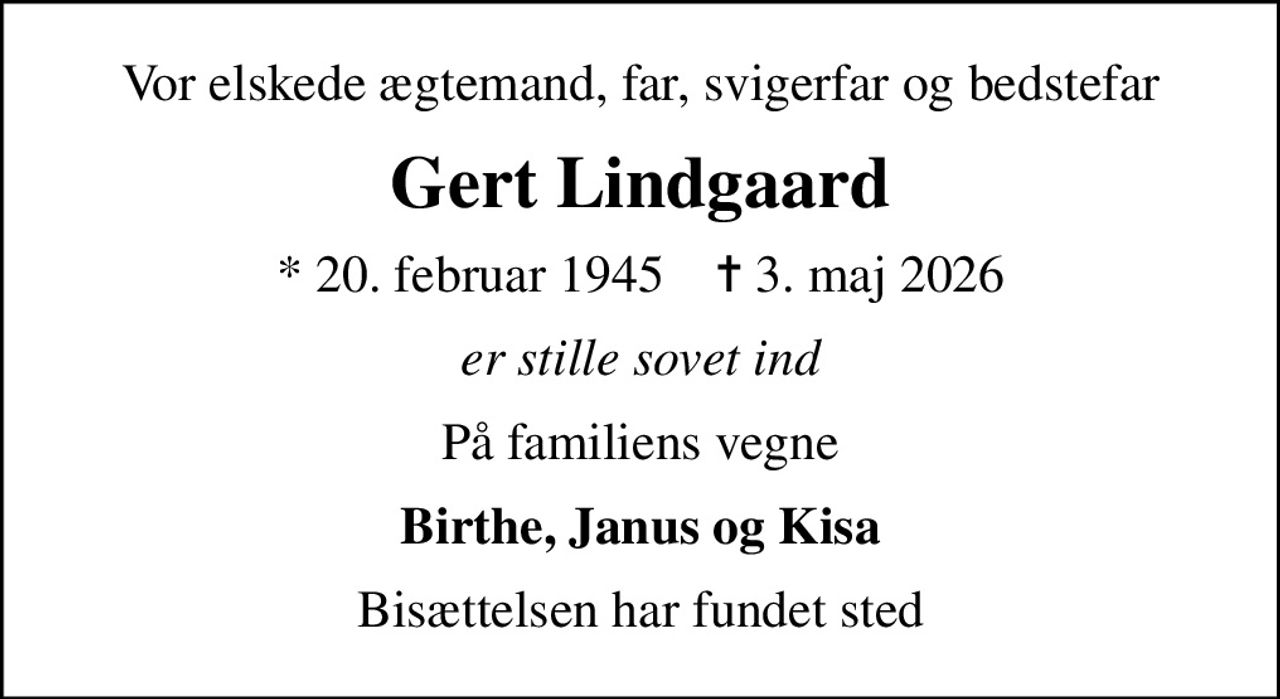 Vor elskede ægtemand, far, svigerfar og bedstefar
Gert Lindgaard
* 20. februar 1945    ✝ 3. maj 2026
er stille sovet ind
På familiens vegne
Birthe, Janus og Kisa
Bisættelsen har fundet sted