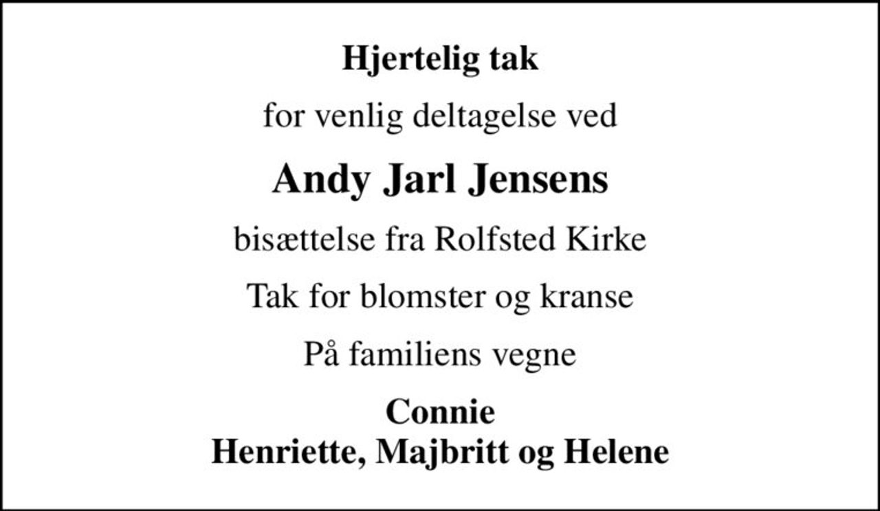 Hjertelig tak
for venlig deltagelse ved
Andy Jarl Jensens
bisættelse fra Rolfsted Kirke
Tak for blomster og kranse
På familiens vegne
Connie Henriette, Majbritt og Helene