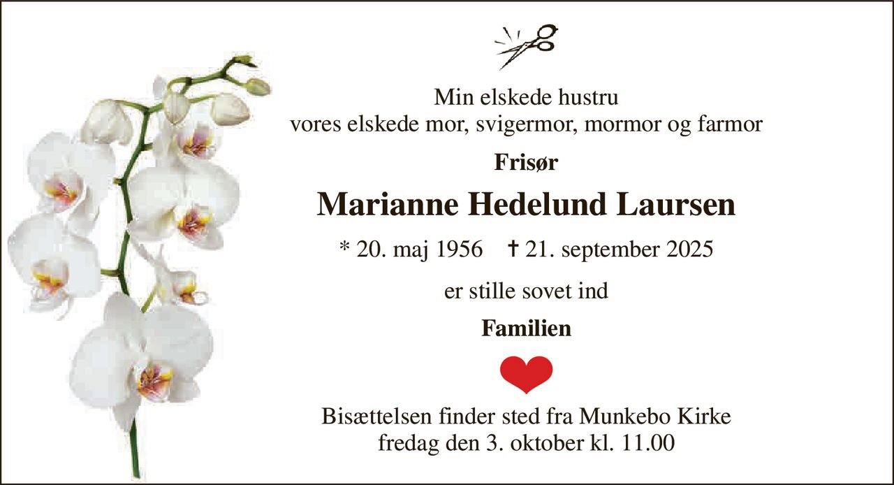 Min elskede hustru vores elskede mor, svigermor, mormor og farmor 
Frisør 
Marianne Hedelund Laursen 
*​ 20. maj 1956​    ✝​ 21. september 2025 
er stille sovet ind 
Familien 
Bisættelsen​ finder sted fra Munkebo Kirke​ fredag den 3. oktober​ kl. 11.00