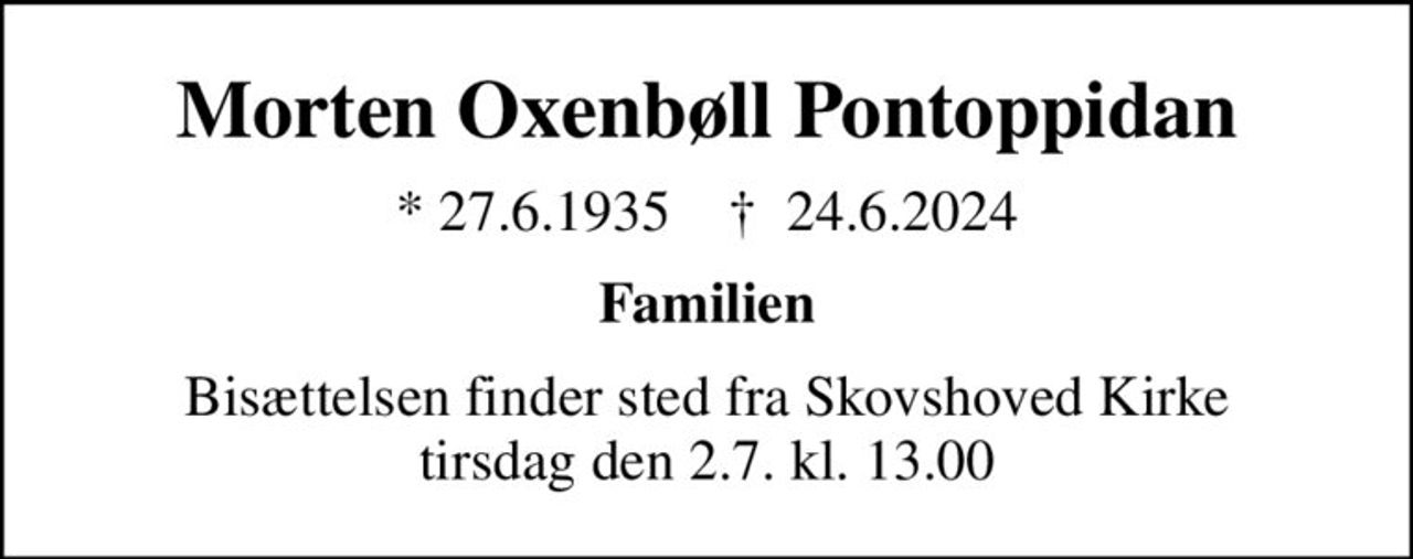 Morten Oxenbøll Pontoppidan
* 27.6.1935    ✝ 24.6.2024
Familien
Bisættelsen finder sted fra Skovshoved Kirke  tirsdag den 2.7. kl. 13.00