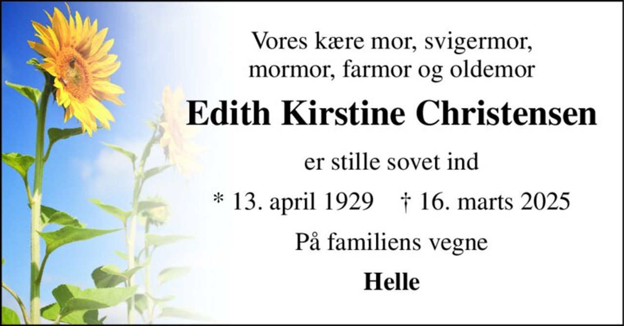 Vores kære mor, svigermor, mormor, farmor og oldemor 
Edith Kirstine Christensen 
er stille sovet ind 
*​ 13. april 1929​    †​ 16. marts 2025 
På familiens vegne 
Helle