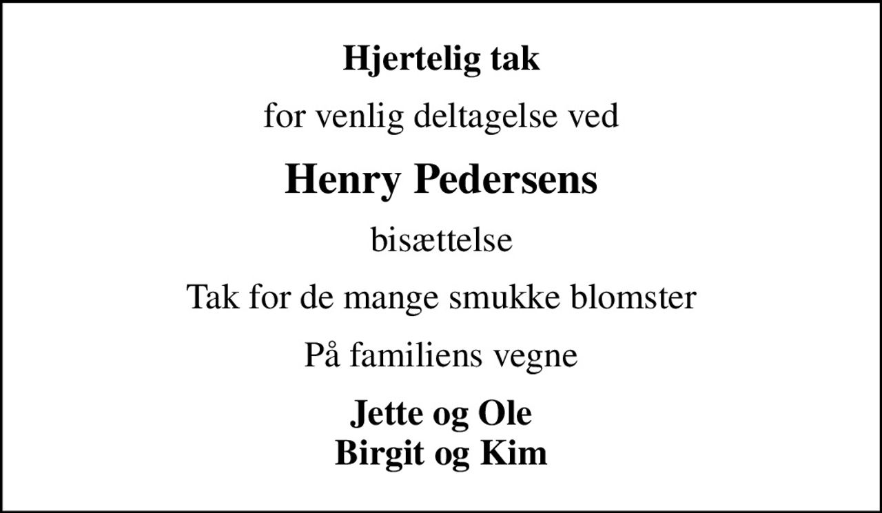 Hjertelig tak
for venlig deltagelse ved
Henry Pedersens
bisættelse
Tak for de mange smukke blomster
På familiens vegne
Jette og Ole Birgit og Kim