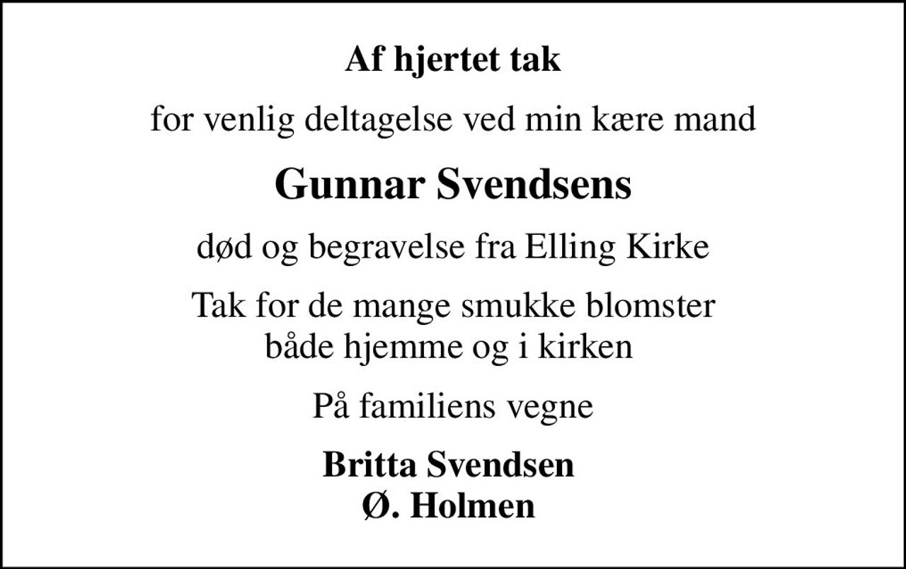 Af hjertet tak
for venlig deltagelse ved min kære mand
Gunnar Svendsens
død og begravelse fra Elling Kirke
Tak for de mange smukke blomster både hjemme og i kirken 
På familiens vegne
Britta Svendsen  Ø. Holmen