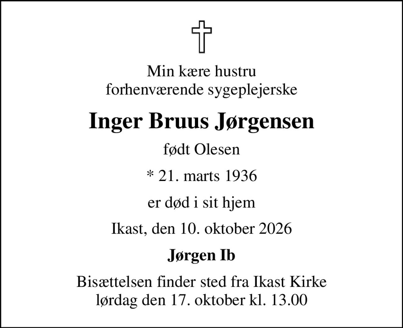 Min kære hustru forhenværende sygeplejerske
Inger Bruus Jørgensen
født Olesen
* 21. marts 1936
er død i sit hjem
Ikast, den 10. oktober 2026
Jørgen Ib
Bisættelsen finder sted fra Ikast Kirke  lørdag den 17. oktober kl. 13.00