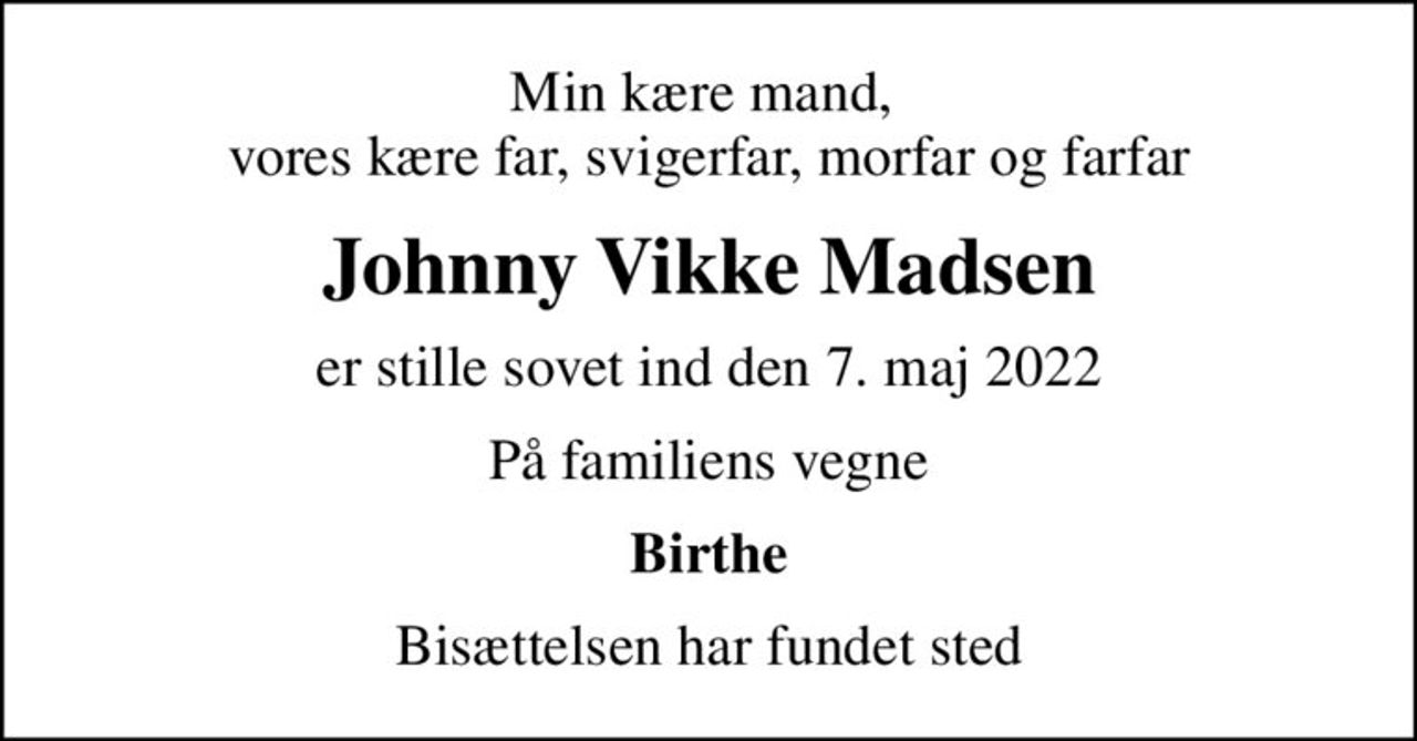 Min kære mand,  vores kære far, svigerfar, morfar og farfar
Johnny Vikke Madsen
er stille sovet ind den 7. maj 2022
På familiens vegne
Birthe
Bisættelsen har fundet sted