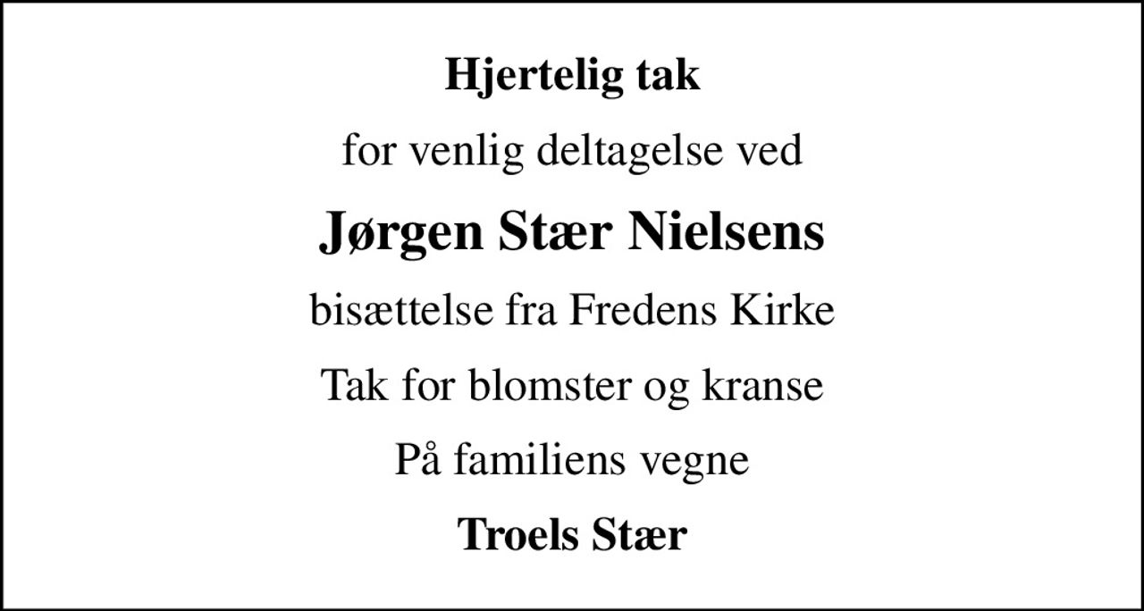 Hjertelig tak
for venlig deltagelse ved
Jørgen Stær Nielsens
bisættelse fra Fredens Kirke
Tak for blomster og kranse
På familiens vegne
Troels Stær