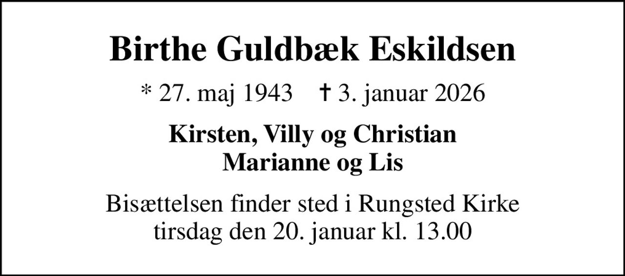 Birthe Guldbæk Eskildsen
* 27. maj 1943    ✝ 3. januar 2026
Kirsten, Villy og Christian Marianne og Lis
Bisættelsen finder sted i Rungsted Kirke  tirsdag den 20. januar kl. 13.00