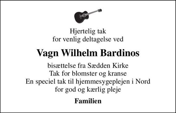 Hjertelig tak for venlig deltagelse ved
Vagn Wilhelm Bardinos
bisættelse fra Sædden Kirke Tak for blomster og kranse En speciel tak til hjemmesygeplejen i Nord for god og kærlig pleje
Familien