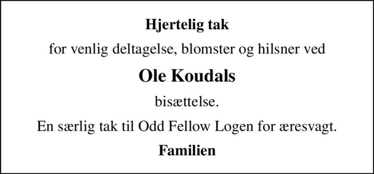 Hjertelig tak
for venlig deltagelse, blomster og hilsner ved
Ole Koudals
bisættelse.
En særlig tak til Odd Fellow Logen for æresvagt.
Familien