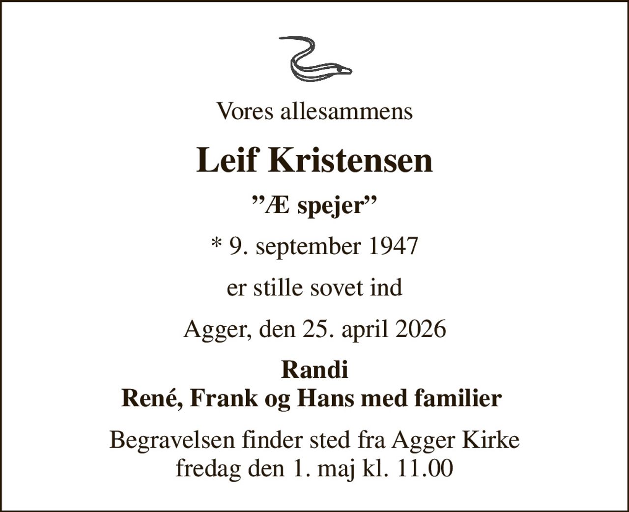 Vores allesammens
Leif Kristensen
Æ spejer
* 9. september 1947
er stille sovet ind
Agger, den 25. april 2026
Randi René, Frank og Hans med familier 
Begravelsen finder sted fra Agger Kirke  fredag den 1. maj kl. 11.00