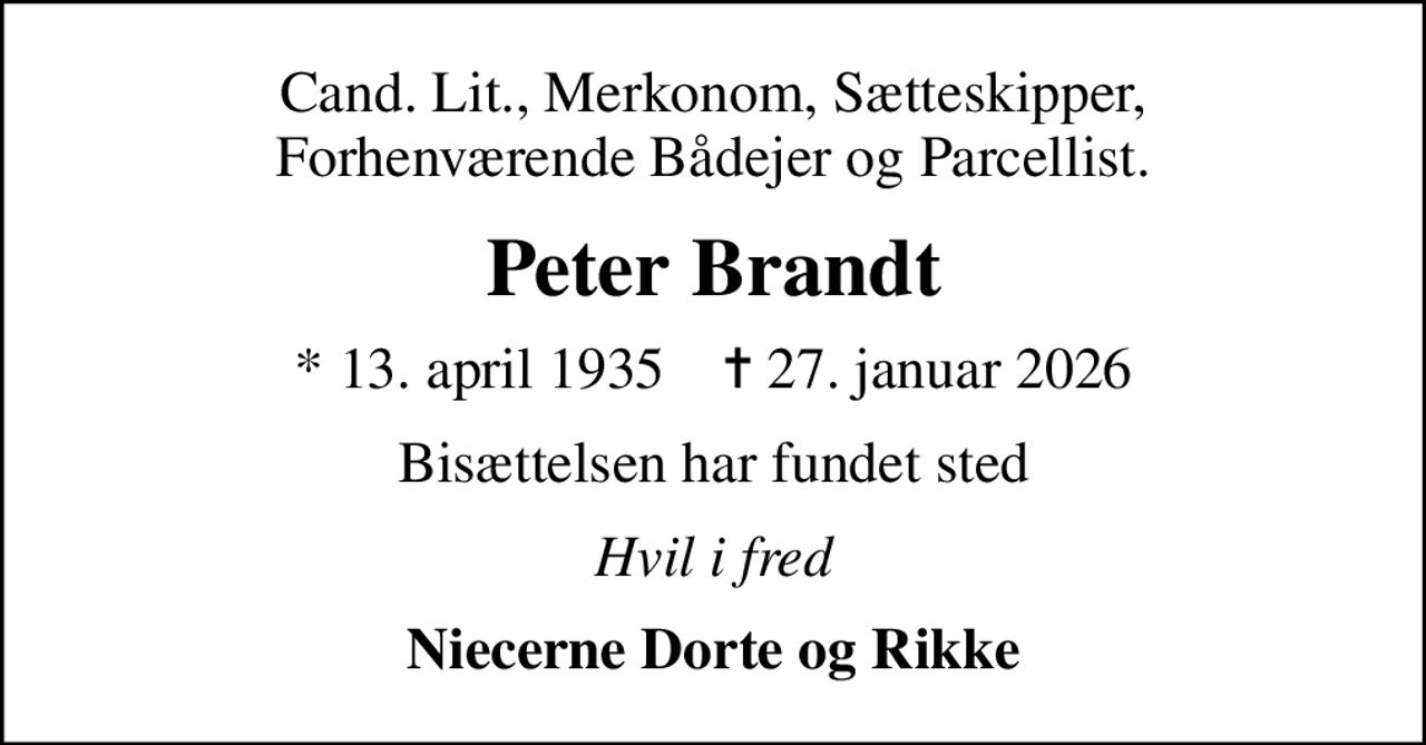 Cand. Lit., Merkonom, Sætteskipper, Forhenværende Bådejer og Parcellist.
Peter Brandt
* 13. april 1935    ✝ 27. januar 2026
Bisættelsen har fundet sted
Hvil i fred
Niecerne Dorte og Rikke