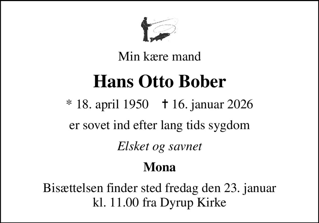 Min kære mand
Hans Otto Bober
* 18. april 1950    ✝ 16. januar 2026
er sovet ind efter lang tids sygdom
Elsket og savnet
Mona
Bisættelsen finder sted fredag den 23. januar kl. 11.00 fra Dyrup Kirke
