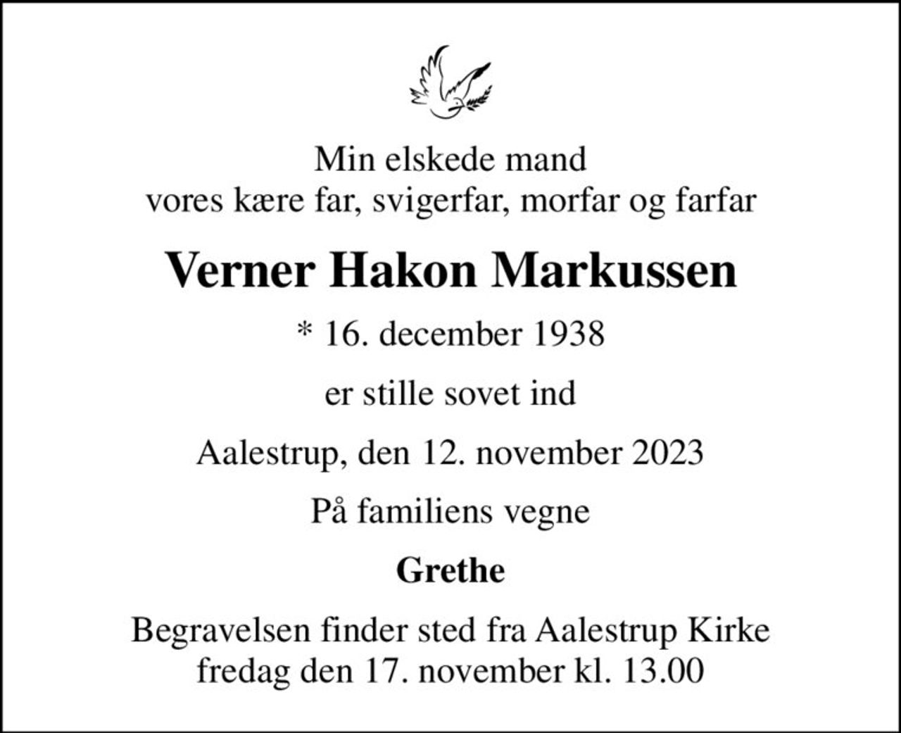 Min elskede mand vores kære far, svigerfar, morfar og farfar
Verner Hakon Markussen
* 16. december 1938
er stille sovet ind
Aalestrup, den 12. november 2023
På familiens vegne
Grethe
Begravelsen har fundet sted