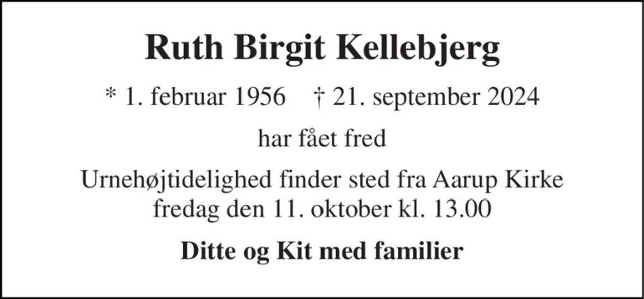 Ruth Birgit Kellebjerg 
*​ 1. februar 1956​    †​ 21. september 2024 
har fået fred 
Urnehøjtidelighed finder sted fra Aarup Kirke fredag den 11. oktober kl. 13.00 
Ditte og Kit med familier