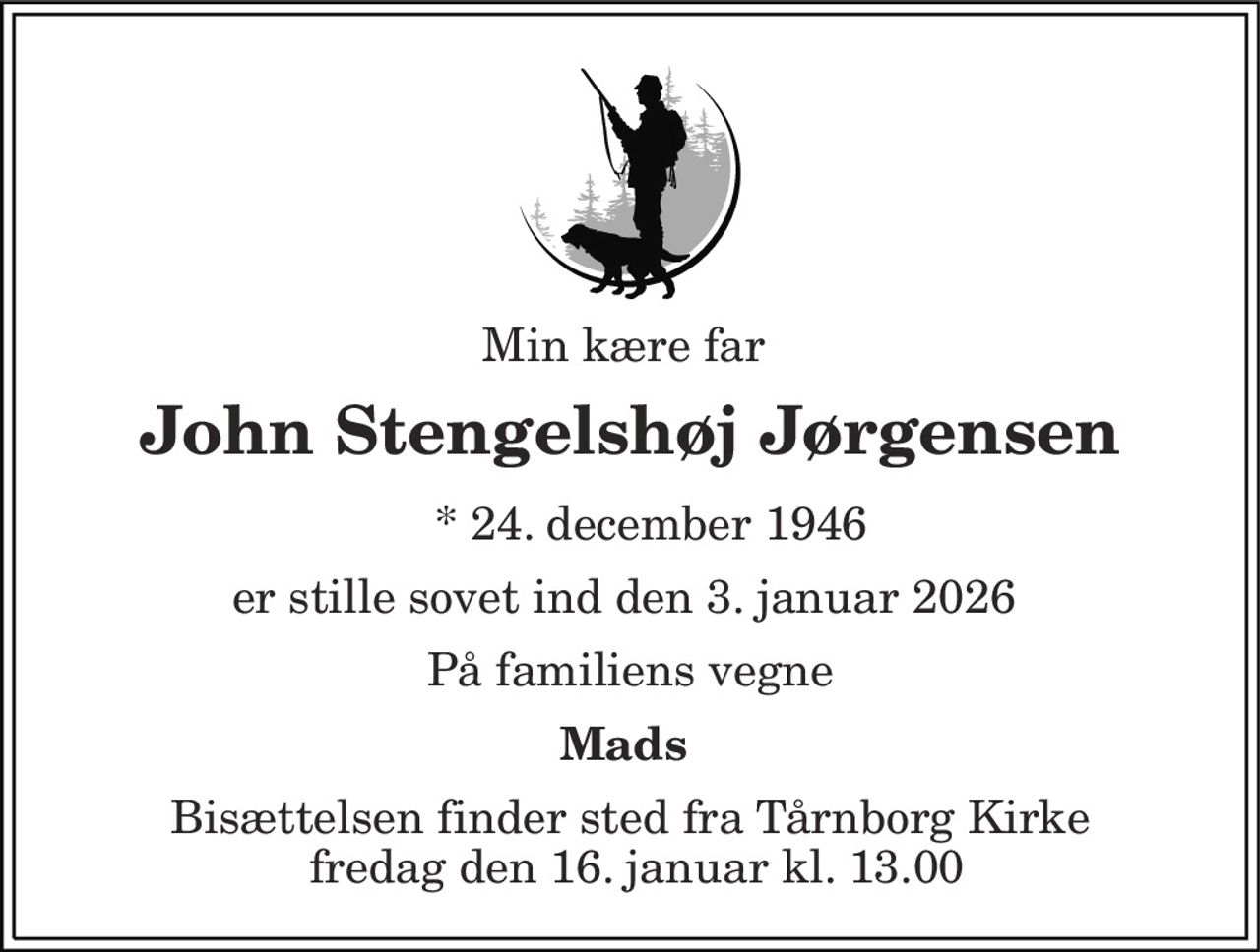 Min kære far  
John Stengelshøj Jørgensen 
* 24. december 1946 
er stille sovet ind den 3. januar 2026  
På familiens vegne 
Mads  
Bisættelsen​ finder sted fra Tårnborg Kirke  fredag den 16. januar​ kl. 13.00