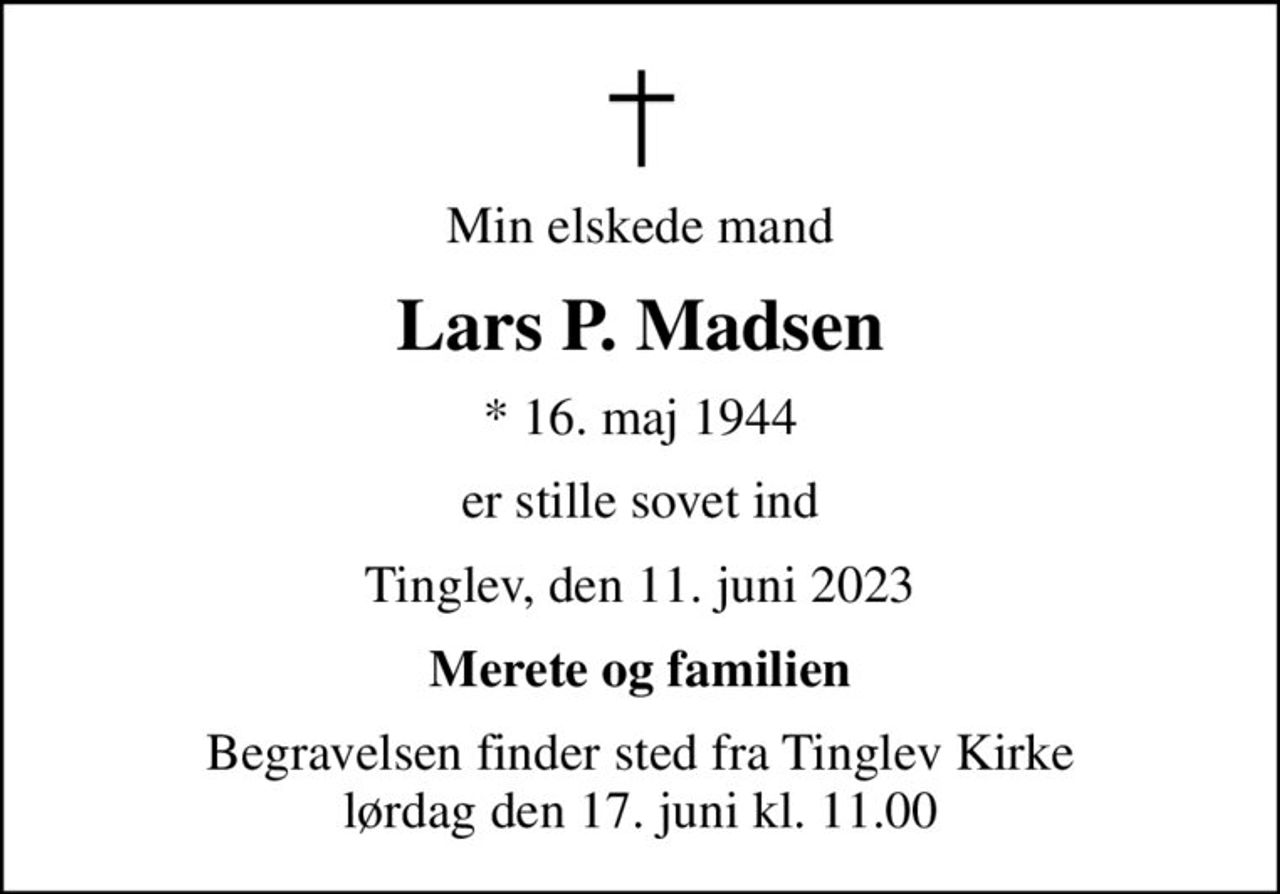 Min elskede mand
Lars P. Madsen
* 16. maj 1944
er stille sovet ind
Tinglev, den 11. juni 2023
Merete og familien
Begravelsen finder sted fra Tinglev Kirke  lørdag den 17. juni kl. 11.00