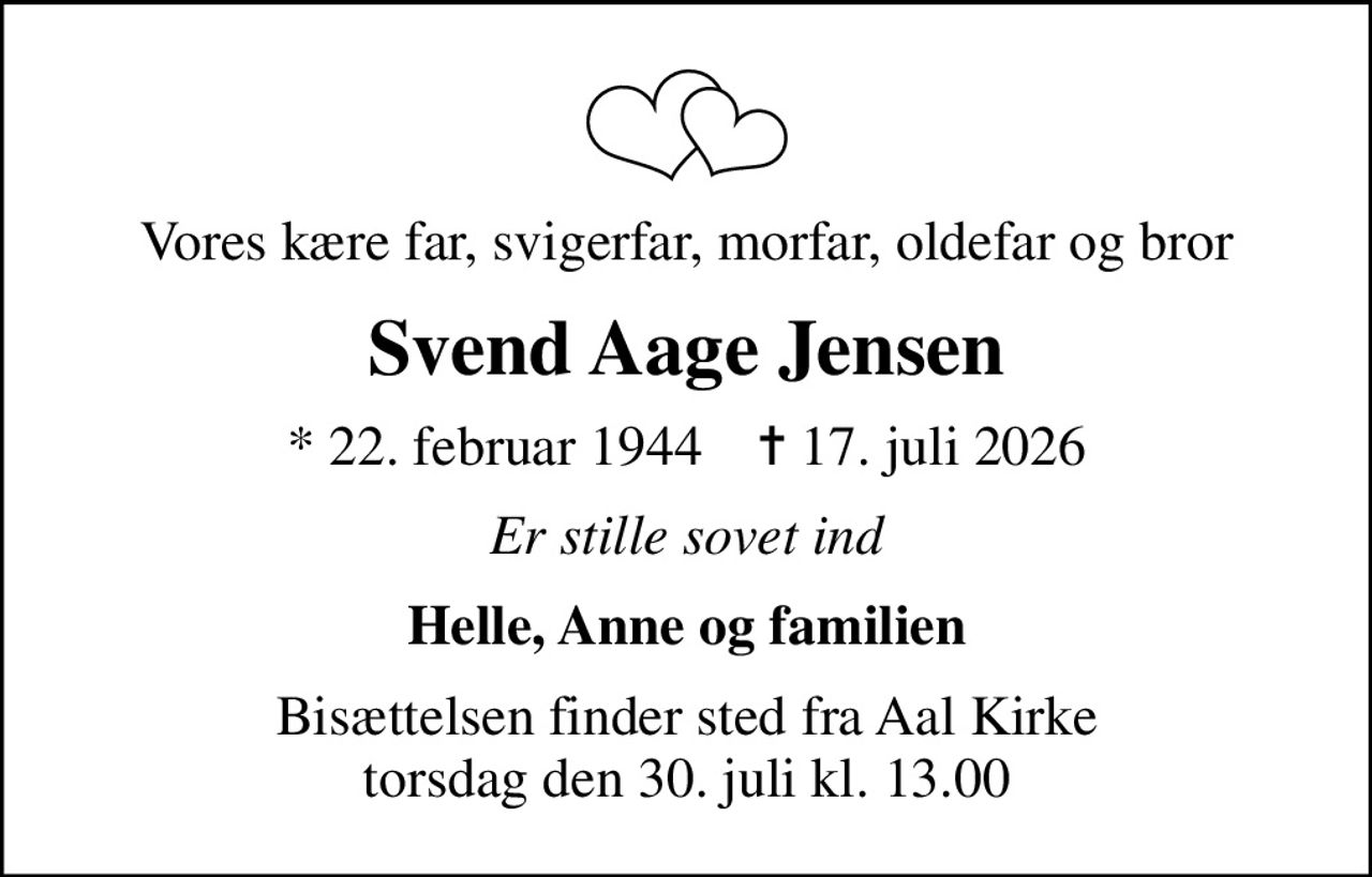 Vores kære far, svigerfar, morfar, oldefar og bror
Svend Aage Jensen
* 22. februar 1944    ✝ 17. juli 2026
Er stille sovet ind
Helle, Anne og familien
Bisættelsen finder sted fra Aal Kirke  torsdag den 30. juli kl. 13.00