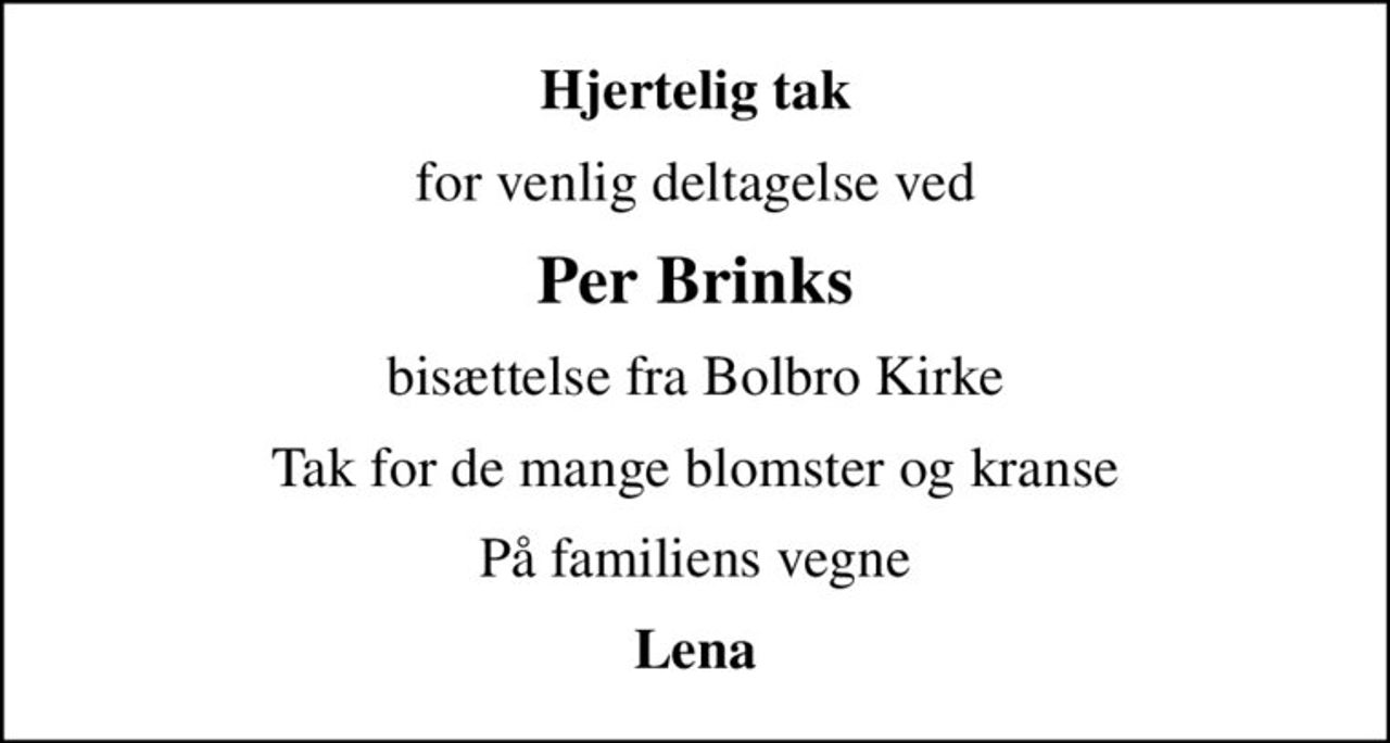 Hjertelig tak
for venlig deltagelse ved
Per Brinks
bisættelse fra Bolbro Kirke
Tak for de mange blomster og kranse
På familiens vegne
Lena