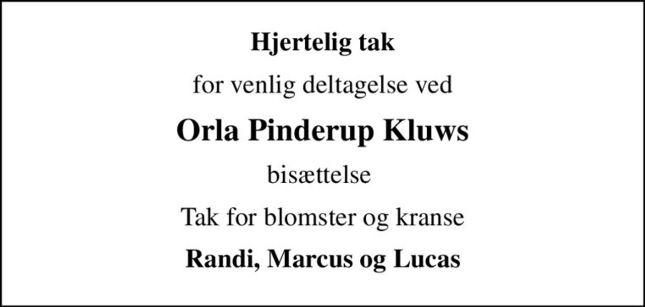 Hjertelig tak
for venlig deltagelse ved
Orla Pinderup Kluws
 bisættelse  
Tak for blomster og kranse
Randi, Marcus og Lucas