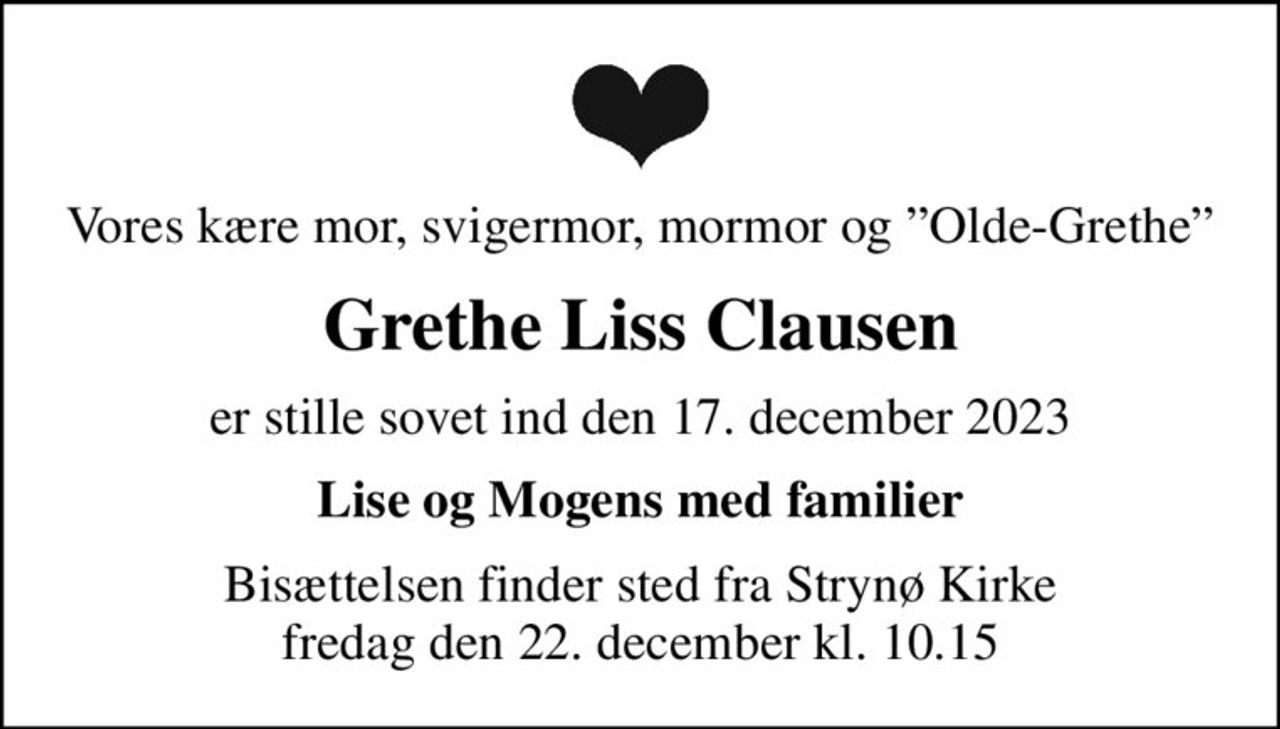 Vores kære mor, svigermor, mormor og Olde-Grethe
Grethe Liss Clausen
er stille sovet ind den 17. december 2023
Lise og Mogens med familier
Bisættelsen finder sted fra Strynø Kirke  fredag den 22. december kl. 10.15