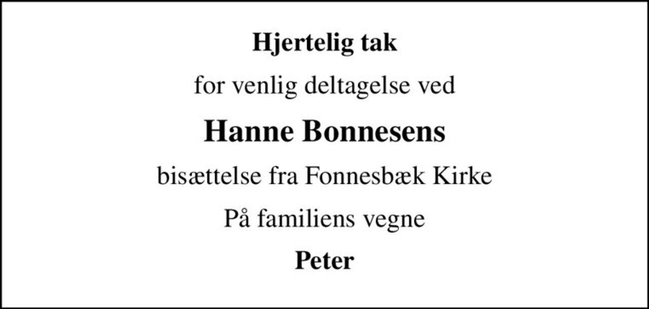Hjertelig tak
for venlig deltagelse ved
Hanne Bonnesens
bisættelse fra Fonnesbæk Kirke
På familiens vegne
Peter