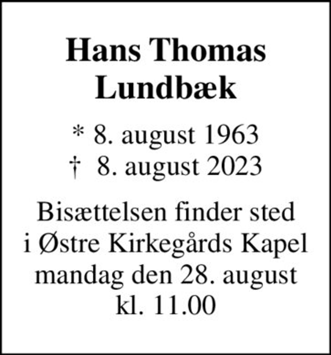 Hans Thomas Lundbæk
* 8. august 1963
						✝ 8. august 2023
Bisættelsen finder sted i Østre Kirkegårds Kapel mandag den 28. august kl. 11.00