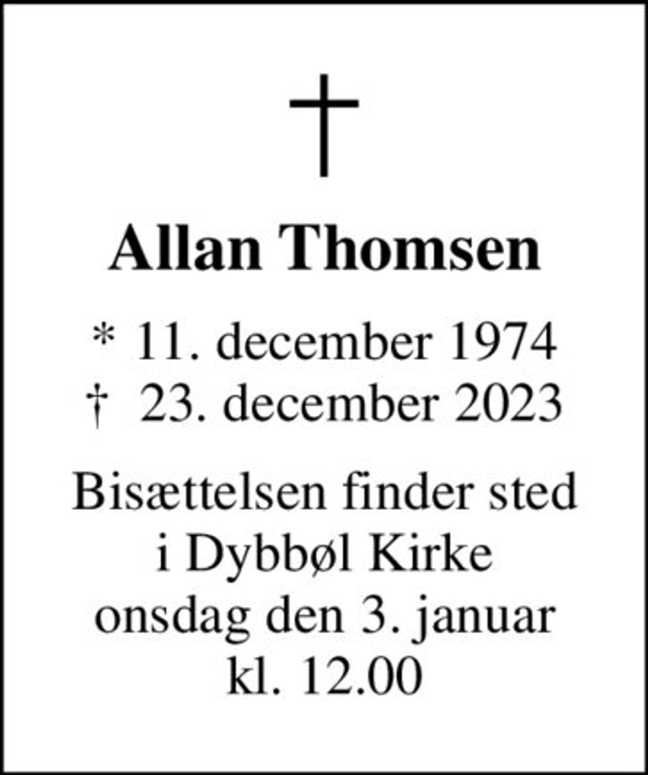 Allan Thomsen
* 11. december 1974
						✝ 23. december 2023
Bisættelsen finder sted i Dybbøl Kirke onsdag den 3. januar kl. 12.00